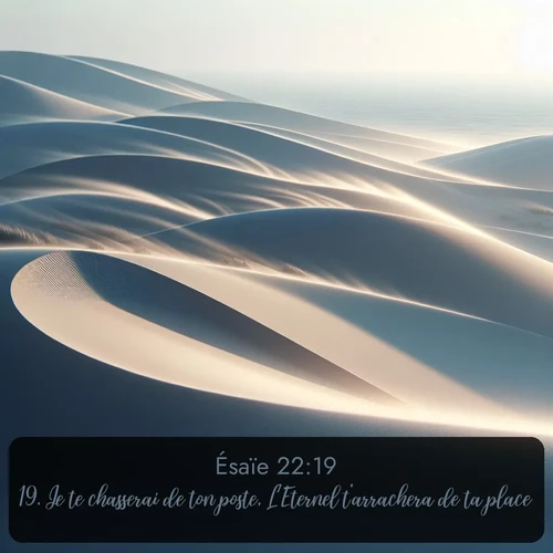 Segond Ésaïe  ; image nature: image avec le verset biblique :Je te chasserai de ton poste, L&#039;Eternel t&#039;arrachera de ta place. ;  ; 22:19
