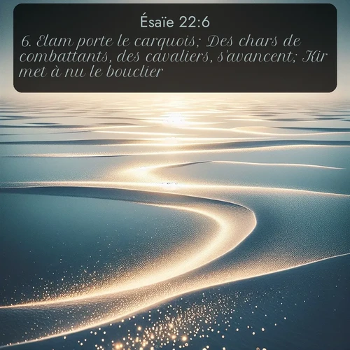 Segond Ésaïe  ; image nature: image avec le verset biblique :Elam porte le carquois; Des chars de combattants, des cavaliers, s&#039;avancent; Kir met à nu le bouclier. ;  ; 22:6