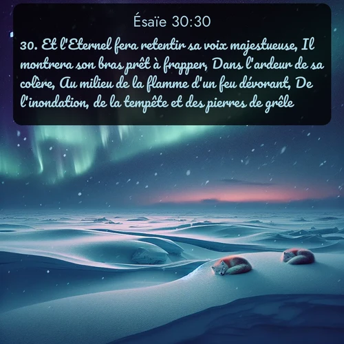 Segond Ésaïe  ; image nature: image avec le verset biblique :Et l&#039;Eternel fera retentir sa voix majestueuse, Il montrera son bras prêt à frapper, Dans l&#039;ardeur de sa colère, Au milieu de la flamme d&#039;un feu dévorant, De l&#039;inondation, de la tempête et des pierres de grêle. ;  ; 30:30