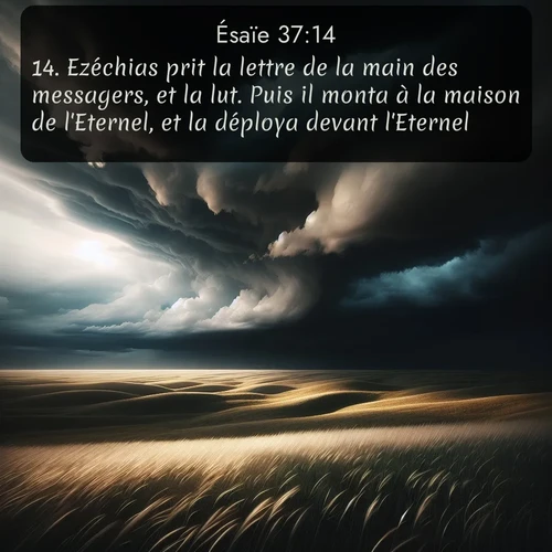 Segond Ésaïe  ; image nature: image avec le verset biblique :Ezéchias prit la lettre de la main des messagers, et la lut. Puis il monta à la maison de l&#039;Eternel, et la déploya devant l&#039;Eternel, ;  ; 37:14