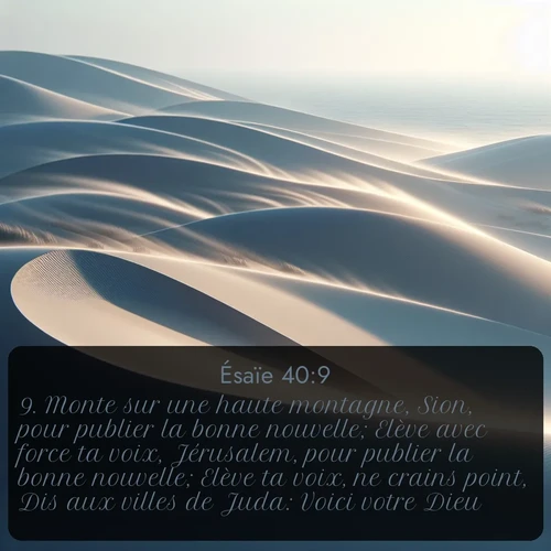 Segond Ésaïe  ; image nature: image avec le verset biblique :Monte sur une haute montagne, Sion, pour publier la bonne nouvelle; Elève avec force ta voix, Jérusalem, pour publier la bonne nouvelle; Elève ta voix, ne crains point, Dis aux villes de Juda: Voici votre Dieu! ;  ; 40:9
