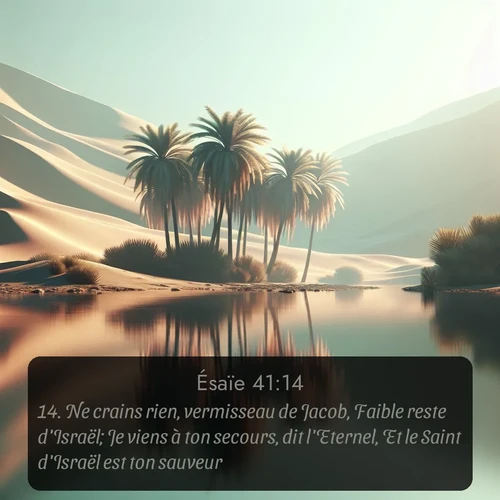 Segond Ésaïe  ; image nature: image avec le verset biblique :Ne crains rien, vermisseau de Jacob, Faible reste d&#039;Israël; Je viens à ton secours, dit l&#039;Eternel, Et le Saint d&#039;Israël est ton sauveur. ;  ; 41:14