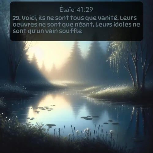 Segond Ésaïe  ; image nature: image avec le verset biblique :Voici, ils ne sont tous que vanité, Leurs oeuvres ne sont que néant, Leurs idoles ne sont qu&#039;un vain souffle. ;  ; 41:29