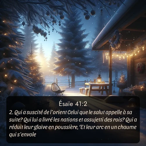 Segond Ésaïe  ; image nature: image avec le verset biblique :Qui a suscité de l&#039;orient Celui que le salut appelle à sa suite? Qui lui a livré les nations et assujetti des rois? Qui a réduit leur glaive en poussière, Et leur arc en un chaume qui s&#039;envole? ;  ; 41:2
