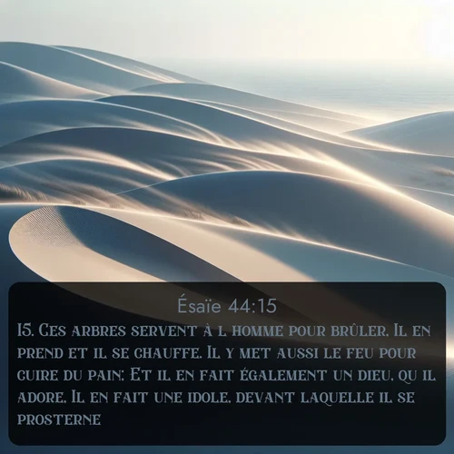 Segond Ésaïe  ; image nature: image avec le verset biblique :Ces arbres servent à l&#039;homme pour brûler, Il en prend et il se chauffe. Il y met aussi le feu pour cuire du pain; Et il en fait également un dieu, qu&#039;il adore, Il en fait une idole, devant laquelle il se prosterne. ;  ; 44:15