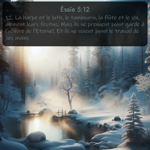 Segond Ésaïe  ; image nature: image avec le verset biblique :La harpe et le luth, le tambourin, la flûte et le vin, animent leurs festins; Mais ils ne prennent point garde à l&#039;oeuvre de l&#039;Eternel, Et ils ne voient point le travail de ses mains. ;  ; 5:12