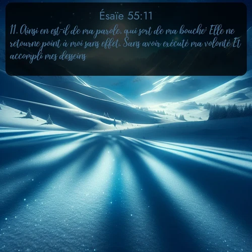 Segond Ésaïe  ; image nature: image avec le verset biblique :Ainsi en est-il de ma parole, qui sort de ma bouche: Elle ne retourne point à moi sans effet, Sans avoir exécuté ma volonté Et accompli mes desseins. ;  ; 55:11