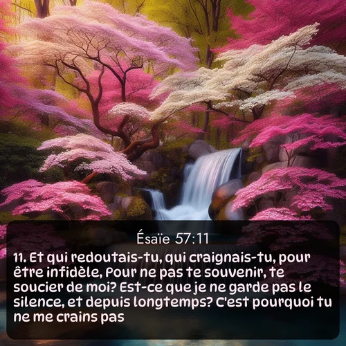 Segond Ésaïe  ; image nature: image avec le verset biblique :Et qui redoutais-tu, qui craignais-tu, pour être infidèle, Pour ne pas te souvenir, te soucier de moi? Est-ce que je ne garde pas le silence, et depuis longtemps? C&#039;est pourquoi tu ne me crains pas. ;  ; 57:11