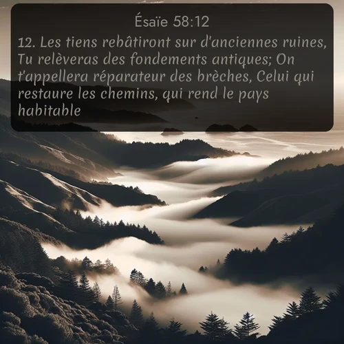 Segond Ésaïe  ; image nature: image avec le verset biblique :Les tiens rebâtiront sur d&#039;anciennes ruines, Tu relèveras des fondements antiques; On t&#039;appellera réparateur des brèches, Celui qui restaure les chemins, qui rend le pays habitable. ;  ; 58:12