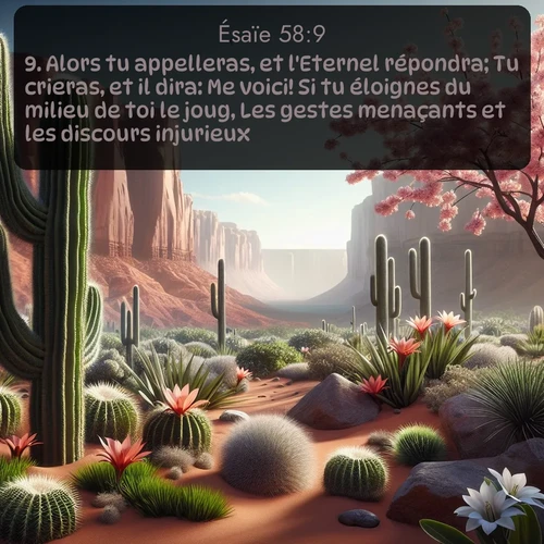 Segond Ésaïe  ; image nature: image avec le verset biblique :Alors tu appelleras, et l&#039;Eternel répondra; Tu crieras, et il dira: Me voici! Si tu éloignes du milieu de toi le joug, Les gestes menaçants et les discours injurieux, ;  ; 58:9