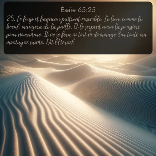 Segond Ésaïe  ; image nature: image avec le verset biblique :Le loup et l&#039;agneau paîtront ensemble, Le lion, comme le boeuf, mangera de la paille, Et le serpent aura la poussière pour nourriture. Il ne se fera ni tort ni dommage Sur toute ma montagne sainte, Dit l&#039;Eternel. ;  ; 65:25
