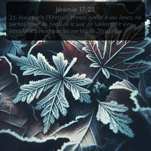 Segond Jérémie  ; image nature: image avec le verset biblique :Ainsi parle l&#039;Eternel: Prenez garde à vos âmes; Ne portez point de fardeau le jour du sabbat, Et n&#039;en introduisez point pa</p><p>Lire le verset dans son contexte : <br><a href=