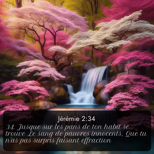 Segond Jérémie  ; image nature: image avec le verset biblique :Jusque sur les pans de ton habit se trouve Le sang de pauvres innocents, Que tu n&#039;as pas surpris faisant effraction. ;  ; 2:34