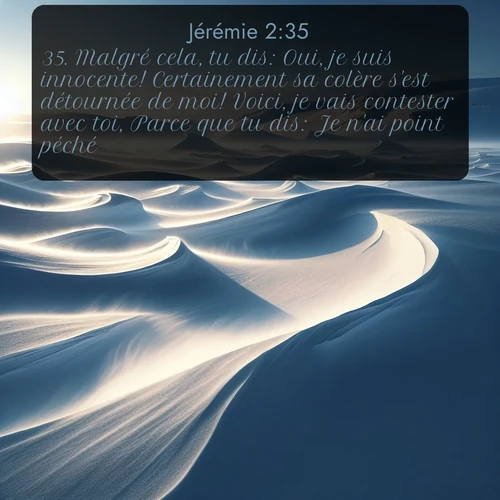 Segond Jérémie  ; image nature: image avec le verset biblique :Malgré cela, tu dis: Oui, je suis innocente! Certainement sa colère s&#039;est détournée de moi! Voici, je vais contester avec toi, Parce que tu dis: Je n&#039;ai point péché. ;  ; 2:35