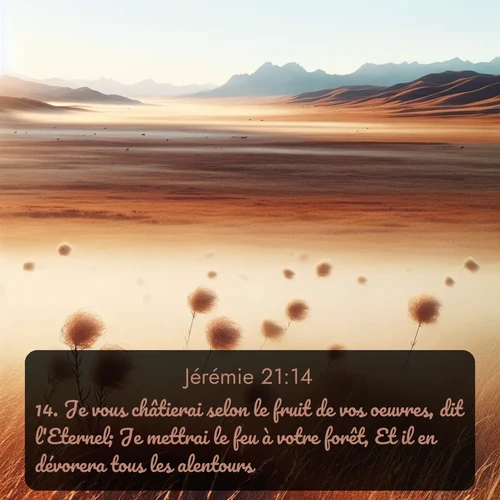 Segond Jérémie  ; image nature: image avec le verset biblique :Je vous châtierai selon le fruit de vos oeuvres, dit l&#039;Eternel; Je mettrai le feu à votre forêt, Et il en dévorera tous les alentours. ;  ; 21:14
