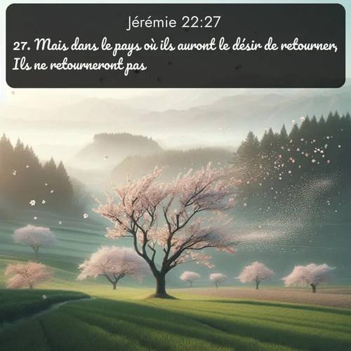 Segond Jérémie  ; image nature: image avec le verset biblique :Mais dans le pays où ils auront le désir de retourner, Ils ne retourneront pas. ;  ; 22:27