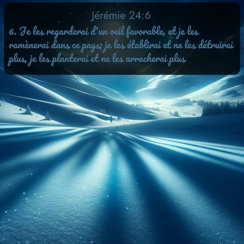 Segond Jérémie  ; image nature: image avec le verset biblique :Je les regarderai d&#039;un oeil favorable, et je les ramènerai dans ce pays; je les établirai et ne les détruirai plus, je les planterai et ne les arracherai plus. ;  ; 24:6