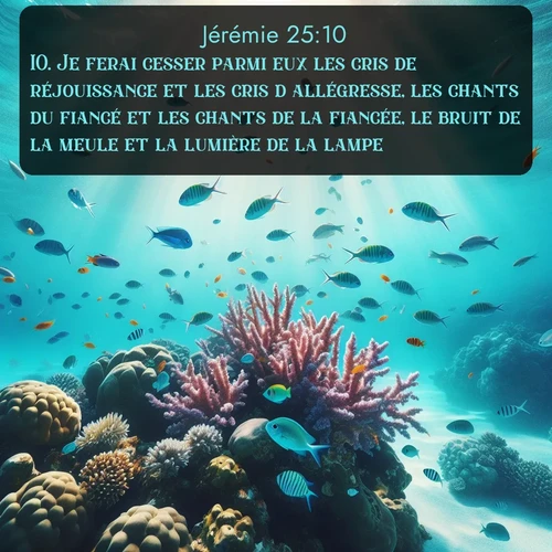 Segond Jérémie  ; image nature: image avec le verset biblique :Je ferai cesser parmi eux les cris de réjouissance et les cris d&#039;allégresse, les chants du fiancé et les chants de la fiancée, le bruit de la meule et la lumière de la lampe. ;  ; 25:10