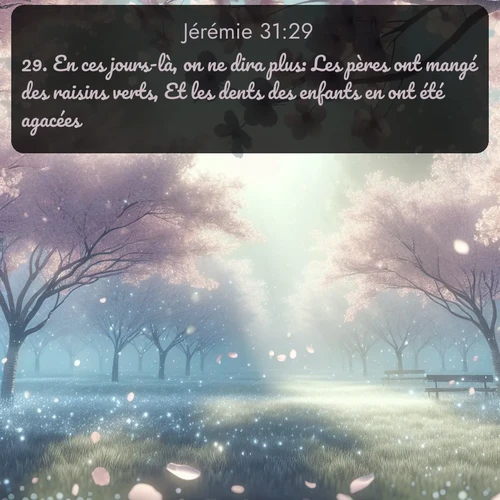 Segond Jérémie  ; image nature: image avec le verset biblique :En ces jours-là, on ne dira plus: Les pères ont mangé des raisins verts, Et les dents des enfants en ont été agacées. ;  ; 31:29