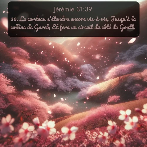 Segond Jérémie  ; image nature: image avec le verset biblique :Le cordeau s&#039;étendra encore vis-à-vis, Jusqu&#039;à la colline de Gareb, Et fera un circuit du côté de Goath. ;  ; 31:39