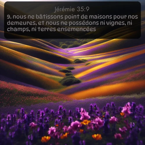 Segond Jérémie  ; image nature: image avec le verset biblique :nous ne bâtissons point de maisons pour nos demeures, et nous ne possédons ni vignes, ni champs, ni terres ensemencées; ;  ; 35:9