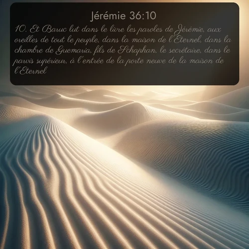 Segond Jérémie  ; image nature: image avec le verset biblique :Et Baruc lut dans le livre les paroles de Jérémie, aux oreilles de tout le peuple, dans la maison de l&#039;Eternel, dans la chambre de Guemaria, fils de Schaphan, le secrétaire, dans le parvis supérieur, à l&#039;entrée de la porte neuve de la maison de l&#039;Eternel. ;  ; 36:10