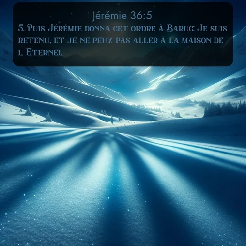 Segond Jérémie  ; image nature: image avec le verset biblique :Puis Jérémie donna cet ordre à Baruc: Je suis retenu, et je ne peux pas aller à la maison de l&#039;Eternel. ;  ; 36:5