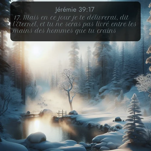 Segond Jérémie  ; image nature: image avec le verset biblique :Mais en ce jour je te délivrerai, dit l&#039;Eternel, et tu ne seras pas livré entre les mains des hommes que tu crains. ;  ; 39:17