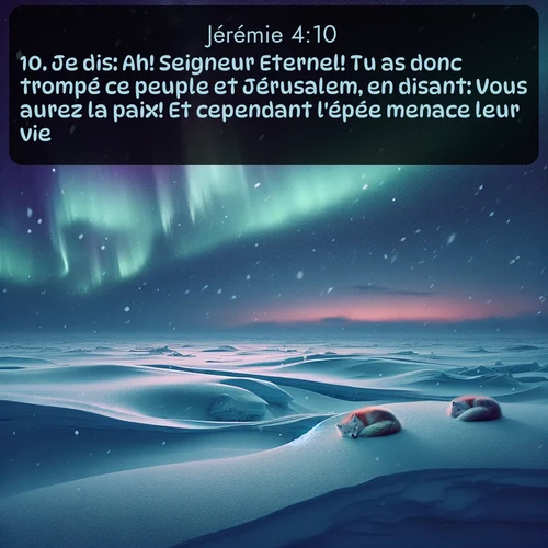 Segond Jérémie  ; image nature: image avec le verset biblique :Je dis: Ah! Seigneur Eternel! Tu as donc trompé ce peuple et Jérusalem, en disant: Vous aurez la paix! Et cependant l&#039;épée menace leur vie. ;  ; 4:10
