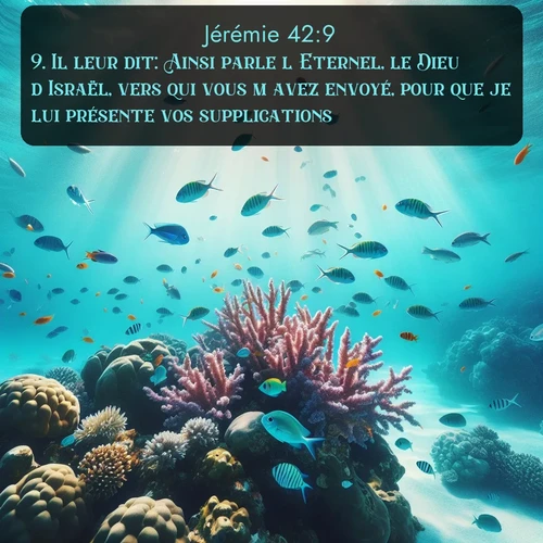 Segond Jérémie  ; image nature: image avec le verset biblique :Il leur dit: Ainsi parle l&#039;Eternel, le Dieu d&#039;Israël, vers qui vous m&#039;avez envoyé, pour que je lui présente vos supplications: ;  ; 42:9