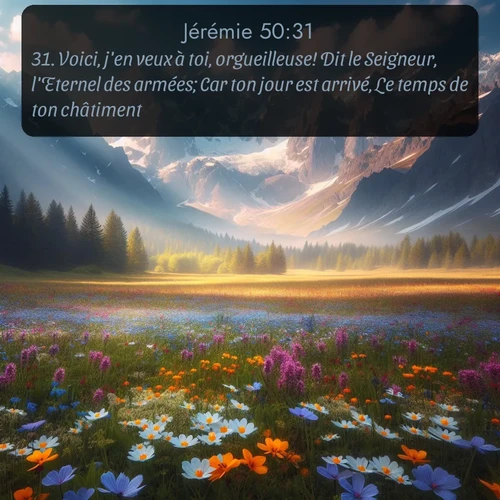 Segond Jérémie  ; image nature: image avec le verset biblique :Voici, j&#039;en veux à toi, orgueilleuse! Dit le Seigneur, l&#039;Eternel des armées; Car ton jour est arrivé, Le temps de ton châtiment. ;  ; 50:31