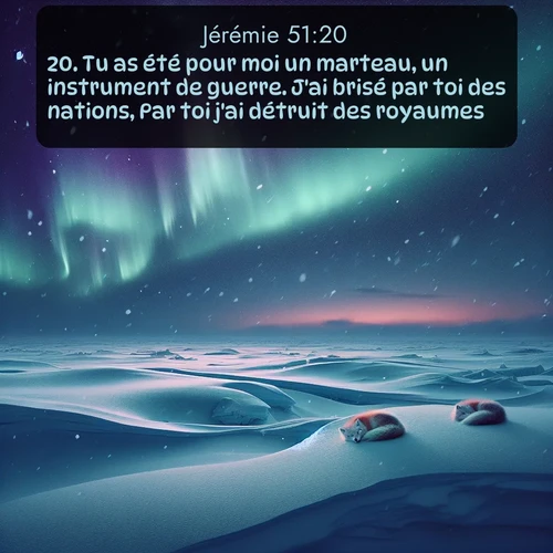 Segond Jérémie  ; image nature: image avec le verset biblique :Tu as été pour moi un marteau, un instrument de guerre. J&#039;ai brisé par toi des nations, Par toi j&#039;ai détruit des royaumes. ;  ; 51:20