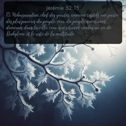 Segond Jérémie  ; image nature: image avec le verset biblique :Nebuzaradan, chef des gardes, emmena captifs une partie des plus pauvres du peuple, ceux du peuple qui étaient demeurés dans la ville, ceux qui s&#039;étaient rendus au roi de Babylone, et le reste de la multitude. ;  ; 52:15