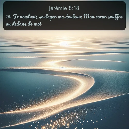 Segond Jérémie  ; image nature: image avec le verset biblique :Je voudrais soulager ma douleur; Mon coeur souffre au dedans de moi. ;  ; 8:18