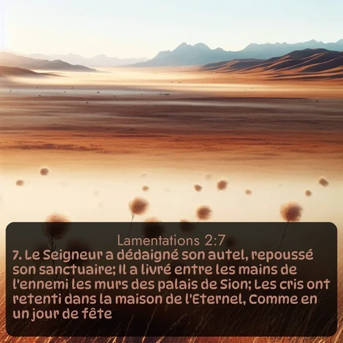 Segond Lamentations  ; image nature: image avec le verset biblique :Le Seigneur a dédaigné son autel, repoussé son sanctuaire; Il a livré entre les mains de l&#039;ennemi les murs des palais de Sion; Les cris ont retenti dans la maison de l&#039;Eternel, Comme en un jour de fête. ;  ; 2:7