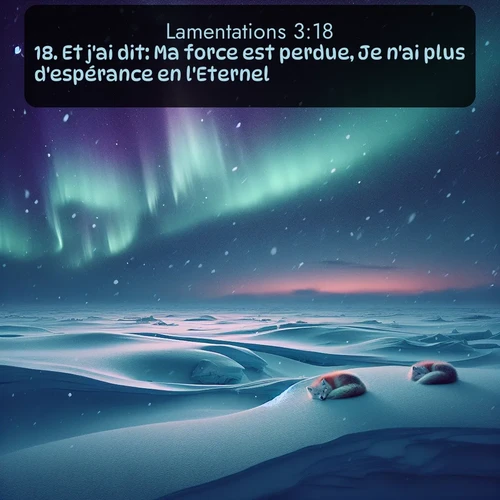 Segond Lamentations  ; image nature: image avec le verset biblique :Et j&#039;ai dit: Ma force est perdue, Je n&#039;ai plus d&#039;espérance en l&#039;Eternel! ;  ; 3:18