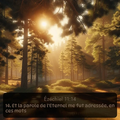 Segond Ézéchiel  ; image nature: image avec le verset biblique :Et la parole de l&#039;Eternel me fut adressée, en ces mots: ;  ; 11:14