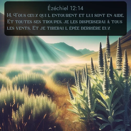 Segond Ézéchiel  ; image nature: image avec le verset biblique :Tous ceux qui l&#039;entourent et lui sont en aide, Et toutes ses troupes, je les disperserai à tous les vents, Et je tirerai l&#039;épée derrière eux. ;  ; 12:14