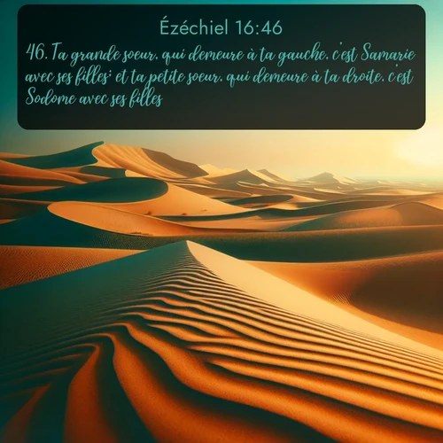 Segond Ézéchiel  ; image nature: image avec le verset biblique :Ta grande soeur, qui demeure à ta gauche, c&#039;est Samarie avec ses filles; et ta petite soeur, qui demeure à ta droite, c&#039;est Sodome avec ses filles. ;  ; 16:46