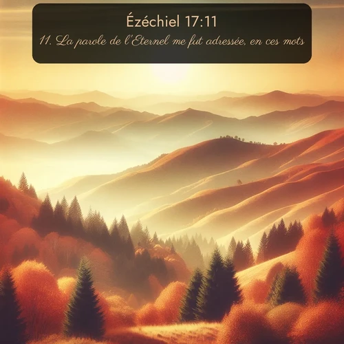 Segond Ézéchiel  ; image nature: image avec le verset biblique :La parole de l&#039;Eternel me fut adressée, en ces mots: ;  ; 17:11