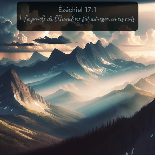 Segond Ézéchiel  ; image nature: image avec le verset biblique :La parole de l&#039;Eternel me fut adressée, en ces mots: ;  ; 17:1