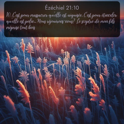 Segond Ézéchiel  ; image nature: image avec le verset biblique :C&#039;est pour massacrer qu&#039;elle est aiguisée, C&#039;est pour étinceler qu&#039;elle est polie... Nous réjouirons-nous? Le sceptre de mon fils méprise tout bois... ;  ; 21:10