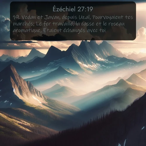 Segond Ézéchiel  ; image nature: image avec le verset biblique :Vedan et Javan, depuis Uzal, Pourvoyaient tes marchés; Le fer travaillé, la casse et le roseau aromatique, Etaient échangés avec toi. ;  ; 27:19