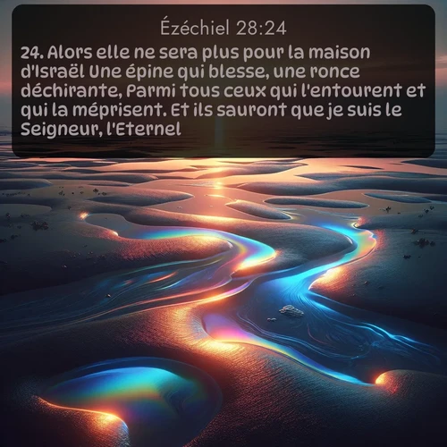 Segond Ézéchiel  ; image nature: image avec le verset biblique :Alors elle ne sera plus pour la maison d&#039;Israël Une épine qui blesse, une ronce déchirante, Parmi tous ceux qui l&#039;entourent et qui la méprisent. Et ils sauront que je suis le Seigneur, l&#039;Eternel. ;  ; 28:24