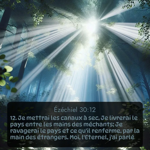 Segond Ézéchiel  ; image nature: image avec le verset biblique :Je mettrai les canaux à sec, Je livrerai le pays entre les mains des méchants; Je ravagerai le pays et ce qu&#039;il renferme, par la main des étrangers. Moi, l&#039;Eternel, j&#039;ai parlé. ;  ; 30:12