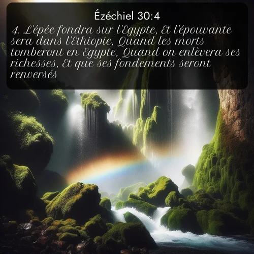 Segond Ézéchiel  ; image nature: image avec le verset biblique :L&#039;épée fondra sur l&#039;Egypte, Et l&#039;épouvante sera dans l&#039;Ethiopie, Quand les morts tomberont en Egypte, Quand on enlèvera ses richesses, Et que ses fondements seront renversés. ;  ; 30:4