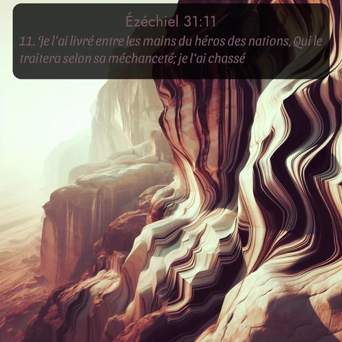 Segond Ézéchiel  ; image nature: image avec le verset biblique :Je l&#039;ai livré entre les mains du héros des nations, Qui le traitera selon sa méchanceté; je l&#039;ai chassé. ;  ; 31:11