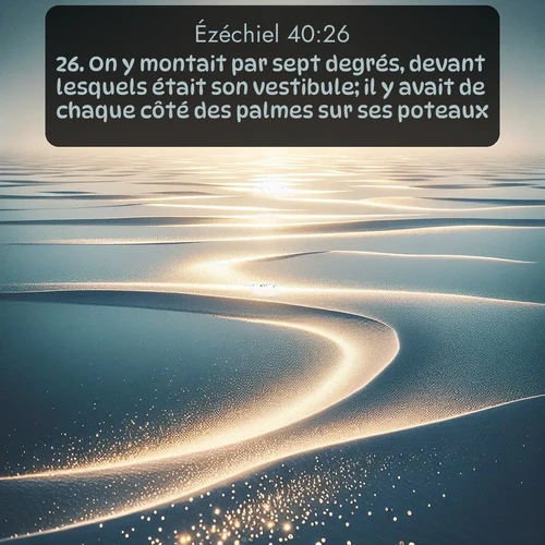 Segond Ézéchiel  ; image nature: image avec le verset biblique :On y montait par sept degrés, devant lesquels était son vestibule; il y avait de chaque côté des palmes sur ses poteaux. ;  ; 40:26