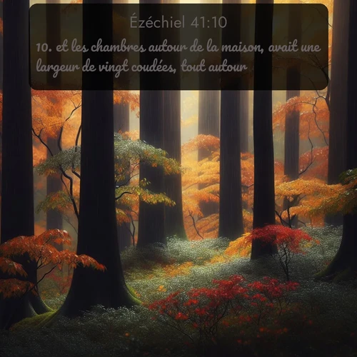 Segond Ézéchiel  ; image nature: image avec le verset biblique :et les chambres autour de la maison, avait une largeur de vingt coudées, tout autour. ;  ; 41:10