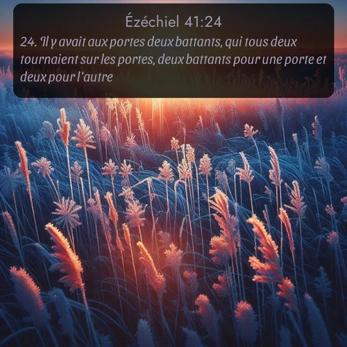 Segond Ézéchiel  ; image nature: image avec le verset biblique :Il y avait aux portes deux battants, qui tous deux tournaient sur les portes, deux battants pour une porte et deux pour l&#039;autre. ;  ; 41:24